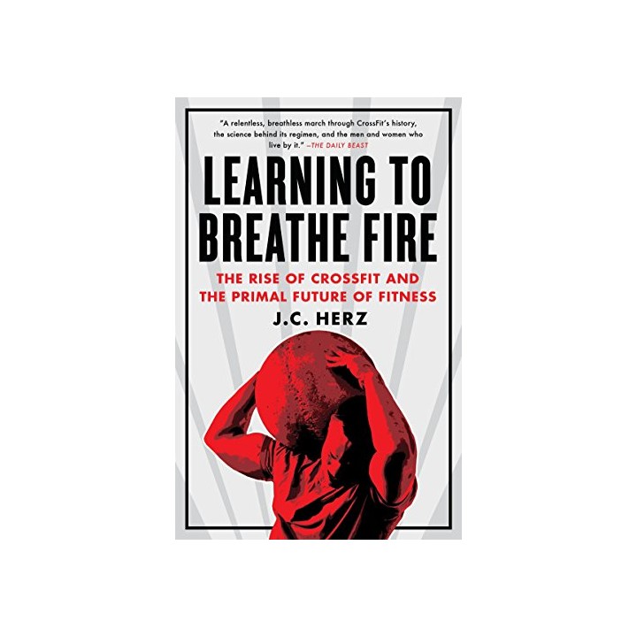 Learning to Breathe Fire: The Rise of CrossFit and the Primal Future of Fitness